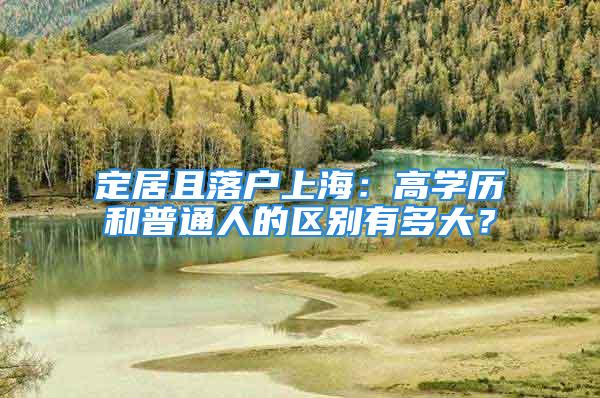 定居且落户上海：高学历和普通人的区别有多大？