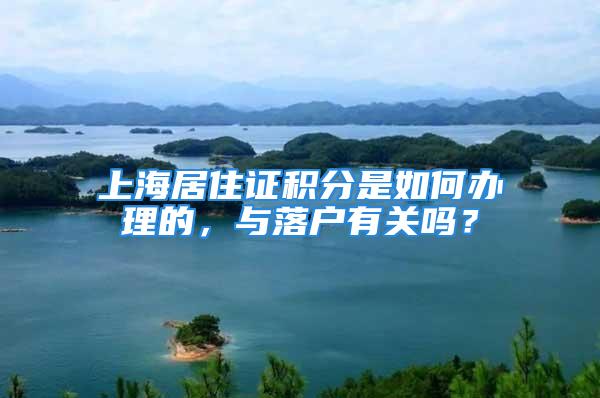 上海居住证积分是如何办理的，与落户有关吗？