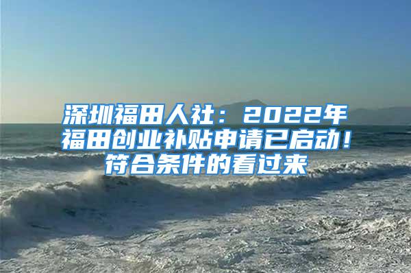 深圳福田人社：2022年福田创业补贴申请已启动！符合条件的看过来