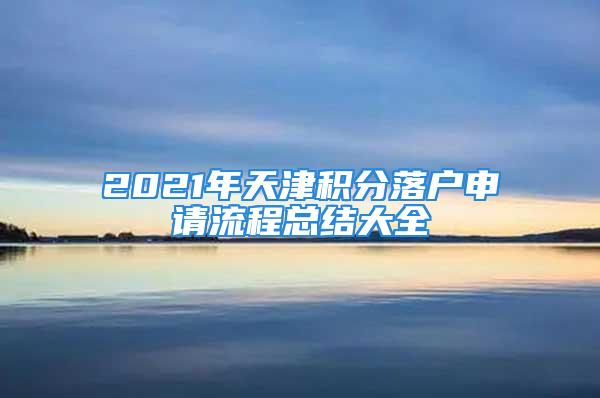 2021年天津积分落户申请流程总结大全