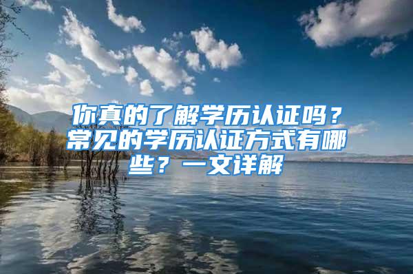 你真的了解学历认证吗？常见的学历认证方式有哪些？一文详解