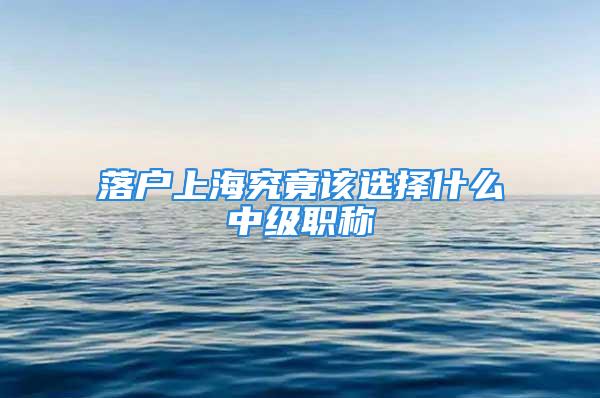 落户上海究竟该选择什么中级职称