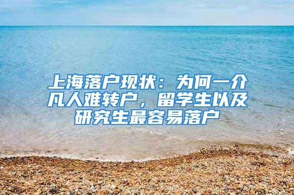 上海落户现状：为何一介凡人难转户，留学生以及研究生最容易落户