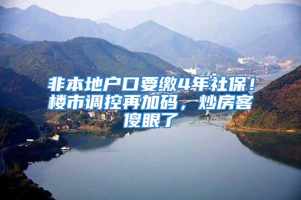 非本地户口要缴4年社保！楼市调控再加码，炒房客傻眼了