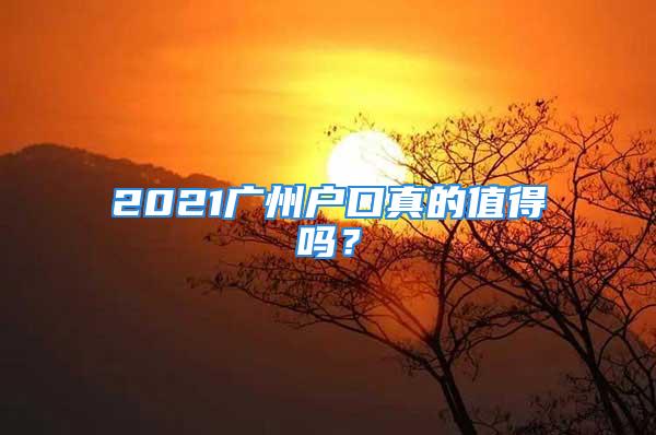 2021广州户口真的值得吗？