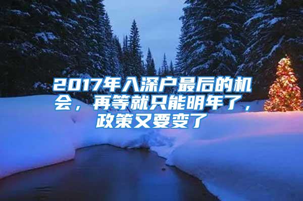 2017年入深户最后的机会，再等就只能明年了，政策又要变了