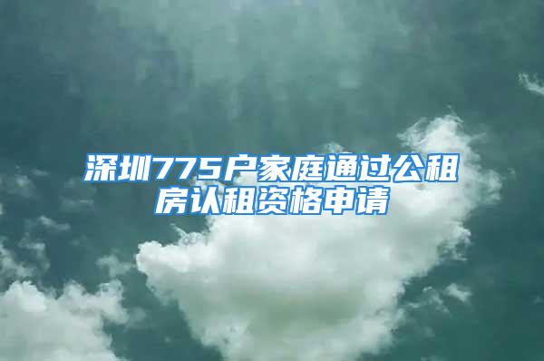 深圳775户家庭通过公租房认租资格申请