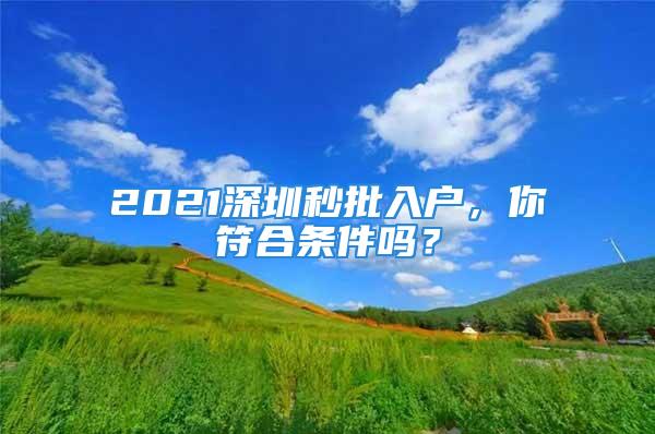 2021深圳秒批入户，你符合条件吗？