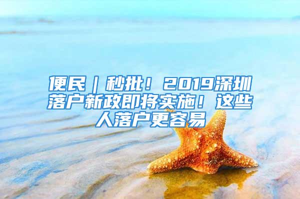 便民｜秒批！2019深圳落户新政即将实施！这些人落户更容易