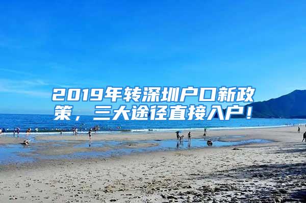 2019年转深圳户口新政策，三大途径直接入户！