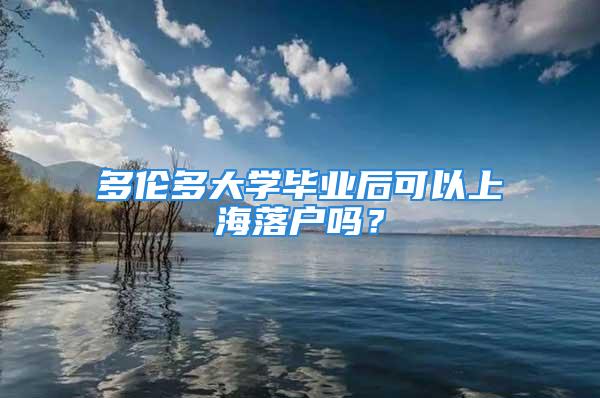 多伦多大学毕业后可以上海落户吗？