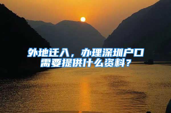 外地迁入，办理深圳户口需要提供什么资料？