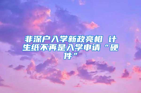 非深户入学新政亮相 计生纸不再是入学申请“硬件”