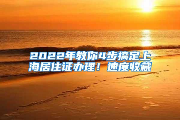 2022年教你4步搞定上海居住证办理！速度收藏