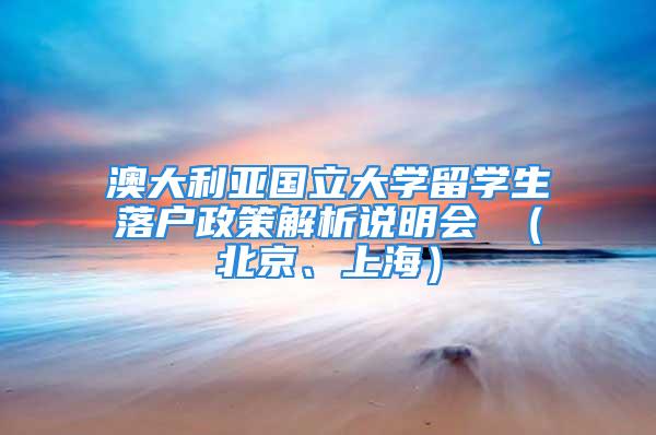 澳大利亚国立大学留学生落户政策解析说明会 （北京、上海）