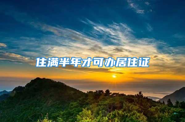 住满半年才可办居住证