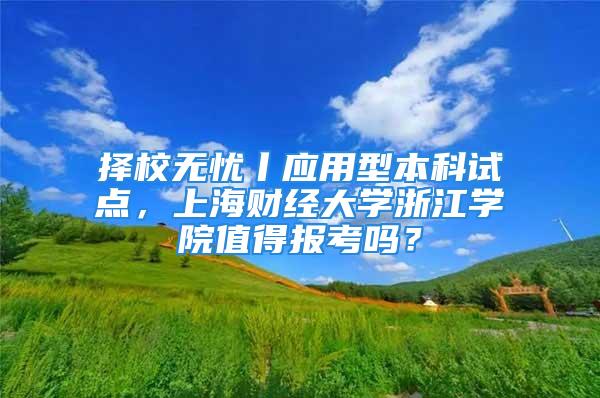 择校无忧丨应用型本科试点，上海财经大学浙江学院值得报考吗？