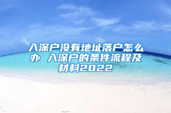 入深户没有地址落户怎么办 入深户的条件流程及材料2022