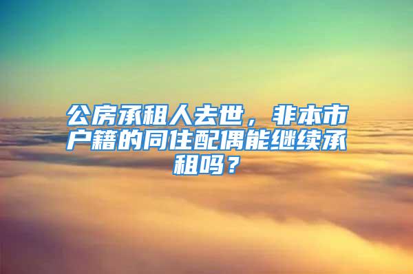 公房承租人去世，非本市户籍的同住配偶能继续承租吗？