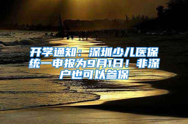 开学通知：深圳少儿医保统一申报为9月1日！非深户也可以参保