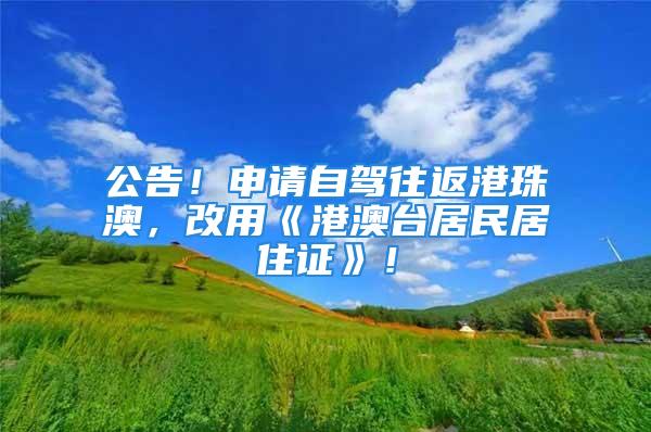 公告！申请自驾往返港珠澳，改用《港澳台居民居住证》！