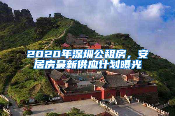 2020年深圳公租房，安居房最新供应计划曝光