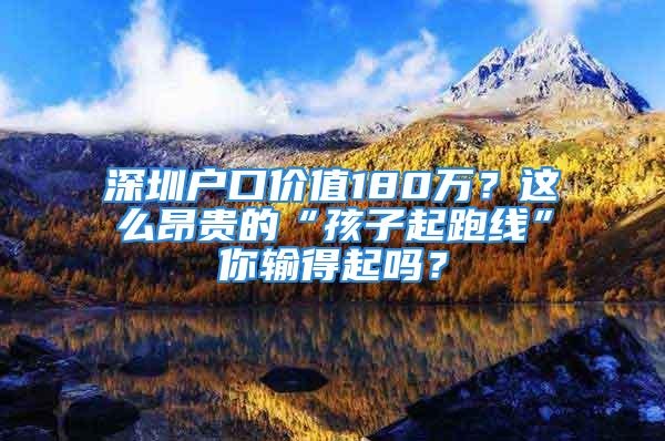 深圳户口价值180万？这么昂贵的“孩子起跑线”你输得起吗？