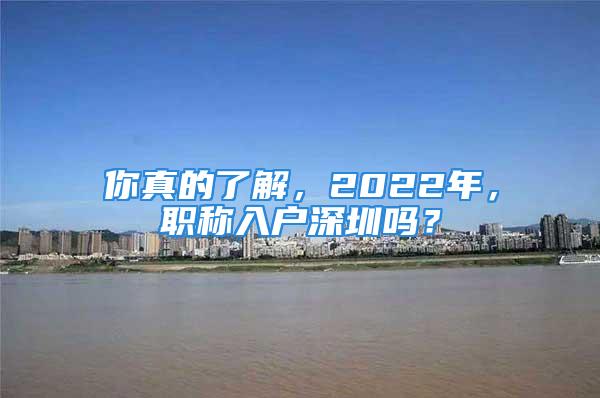 你真的了解，2022年，职称入户深圳吗？