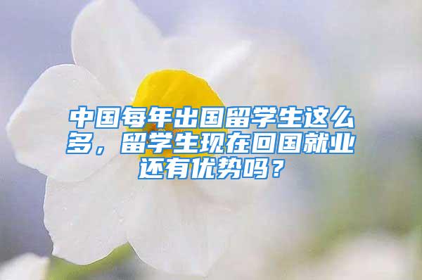 中国每年出国留学生这么多，留学生现在回国就业还有优势吗？