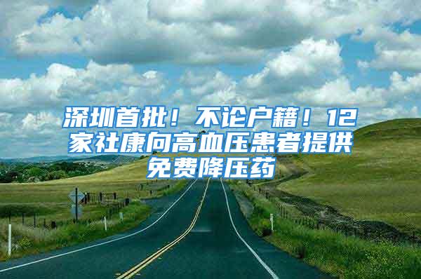 深圳首批！不论户籍！12家社康向高血压患者提供免费降压药