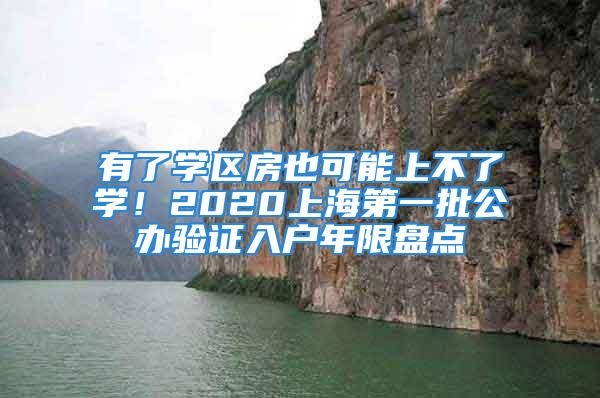 有了学区房也可能上不了学！2020上海第一批公办验证入户年限盘点