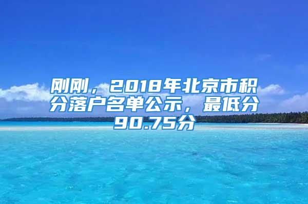 刚刚，2018年北京市积分落户名单公示，最低分90.75分