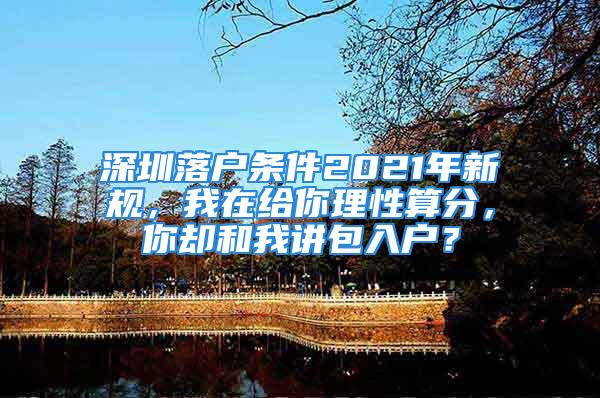 深圳落户条件2021年新规，我在给你理性算分，你却和我讲包入户？