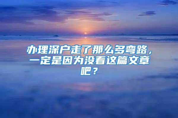 办理深户走了那么多弯路，一定是因为没看这篇文章吧？