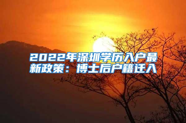 2022年深圳学历入户最新政策：博士后户籍迁入