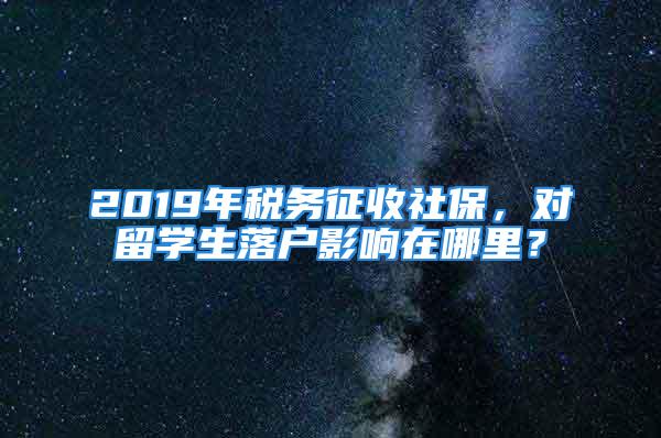 2019年税务征收社保，对留学生落户影响在哪里？