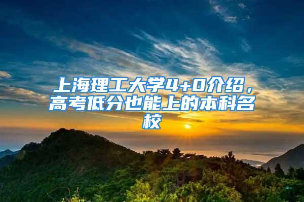 上海理工大学4+0介绍，高考低分也能上的本科名校