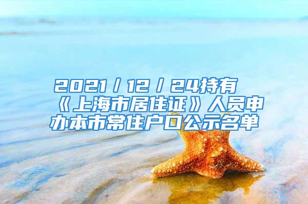 2021／12／24持有《上海市居住证》人员申办本市常住户口公示名单