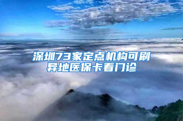 深圳73家定点机构可刷异地医保卡看门诊