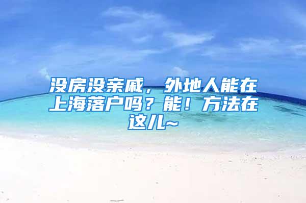 没房没亲戚，外地人能在上海落户吗？能！方法在这儿~