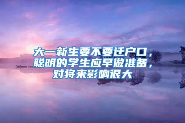 大一新生要不要迁户口，聪明的学生应早做准备，对将来影响很大