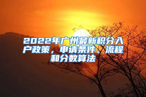 2022年广州最新积分入户政策，申请条件、流程和分数算法