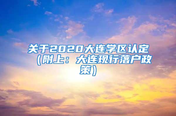 关于2020大连学区认定（附上：大连现行落户政策）