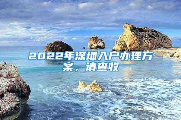 2022年深圳入户办理方案，请查收