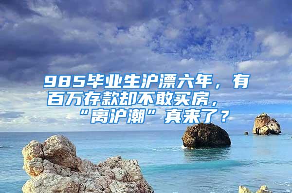 985毕业生沪漂六年，有百万存款却不敢买房，“离沪潮”真来了？