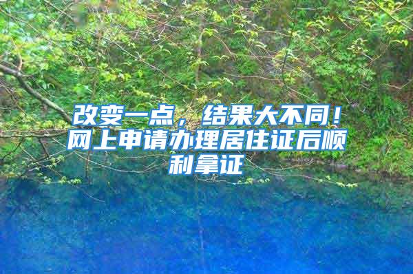 改变一点，结果大不同！网上申请办理居住证后顺利拿证