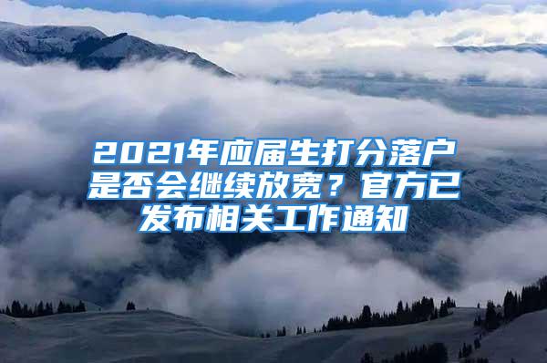 2021年应届生打分落户是否会继续放宽？官方已发布相关工作通知