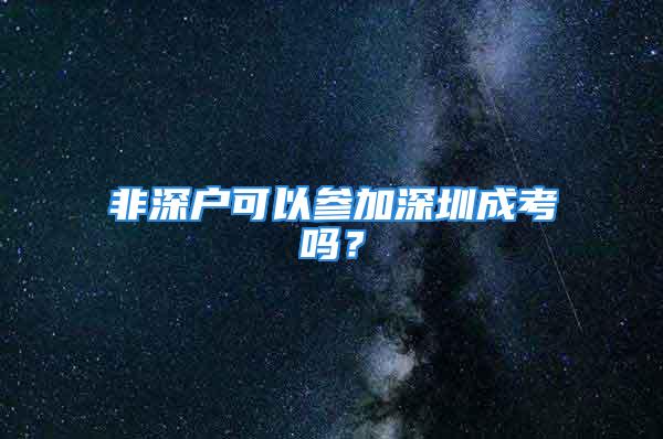 非深户可以参加深圳成考吗？