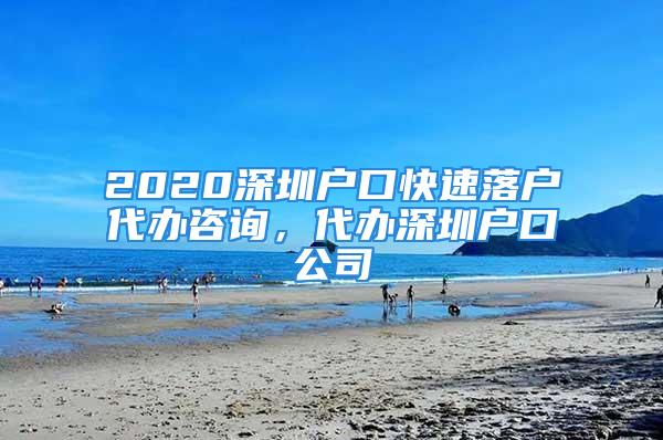 2020深圳户口快速落户代办咨询，代办深圳户口公司