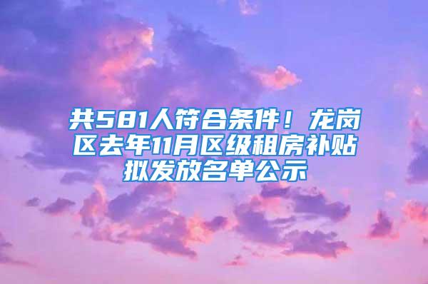 共581人符合条件！龙岗区去年11月区级租房补贴拟发放名单公示